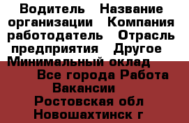 Водитель › Название организации ­ Компания-работодатель › Отрасль предприятия ­ Другое › Минимальный оклад ­ 15 000 - Все города Работа » Вакансии   . Ростовская обл.,Новошахтинск г.